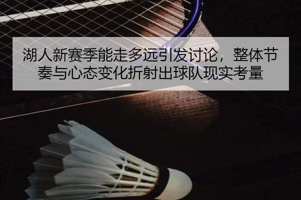 湖人新赛季能走多远引发讨论，整体节奏与心态变化折射出球队现实考量